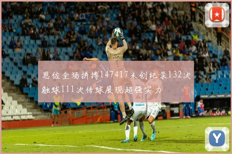 恩佐全场拼搏147417米创纪录132次触球111次传球展现超强实力