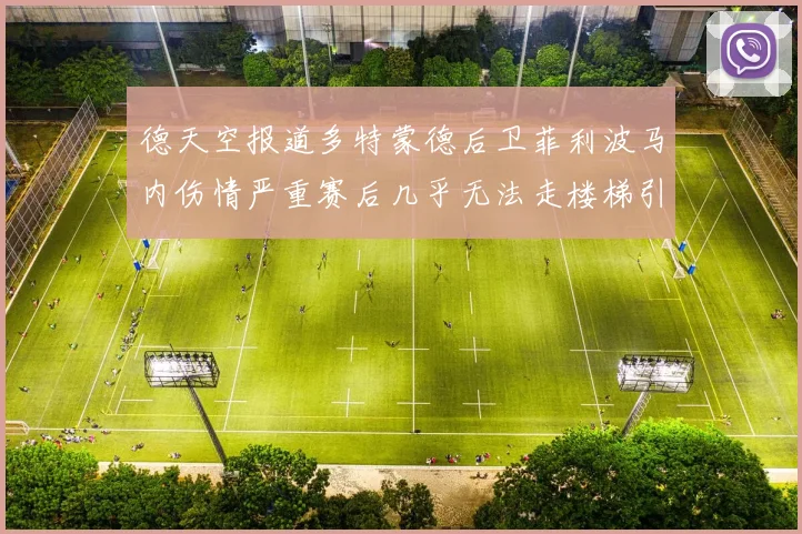 德天空报道多特蒙德后卫菲利波马内伤情严重赛后几乎无法走楼梯引发关注